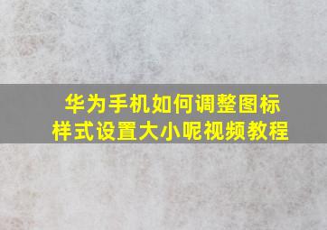 华为手机如何调整图标样式设置大小呢视频教程