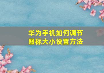 华为手机如何调节图标大小设置方法