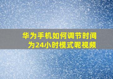 华为手机如何调节时间为24小时模式呢视频