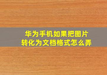 华为手机如果把图片转化为文档格式怎么弄