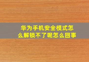 华为手机安全模式怎么解锁不了呢怎么回事