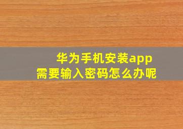 华为手机安装app需要输入密码怎么办呢