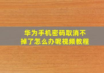 华为手机密码取消不掉了怎么办呢视频教程