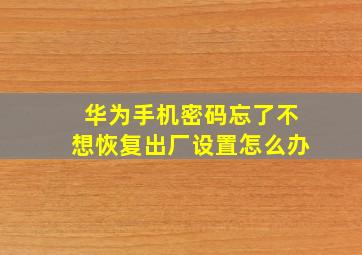 华为手机密码忘了不想恢复出厂设置怎么办