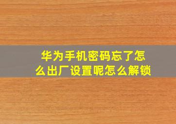 华为手机密码忘了怎么出厂设置呢怎么解锁