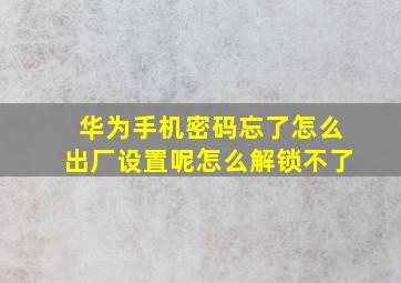 华为手机密码忘了怎么出厂设置呢怎么解锁不了