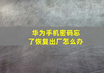 华为手机密码忘了恢复出厂怎么办