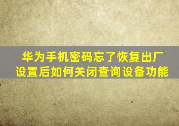 华为手机密码忘了恢复出厂设置后如何关闭查询设备功能