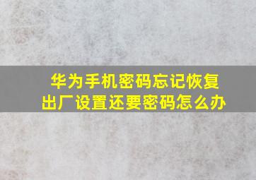 华为手机密码忘记恢复出厂设置还要密码怎么办