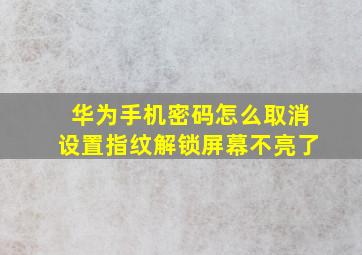 华为手机密码怎么取消设置指纹解锁屏幕不亮了