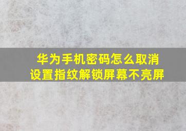 华为手机密码怎么取消设置指纹解锁屏幕不亮屏