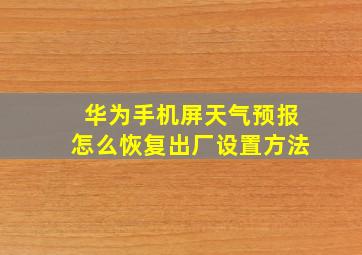 华为手机屏天气预报怎么恢复出厂设置方法