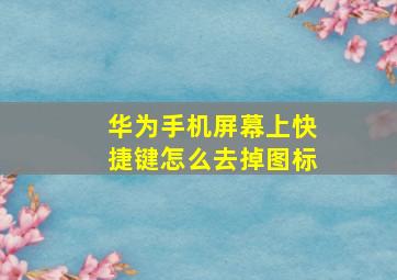 华为手机屏幕上快捷键怎么去掉图标