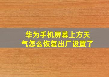 华为手机屏幕上方天气怎么恢复出厂设置了