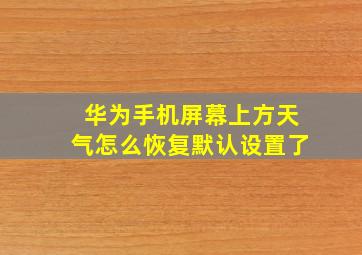 华为手机屏幕上方天气怎么恢复默认设置了