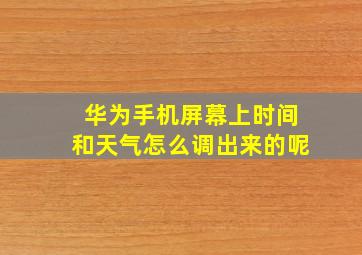 华为手机屏幕上时间和天气怎么调出来的呢