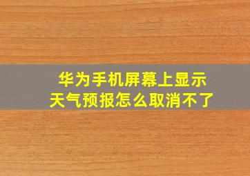 华为手机屏幕上显示天气预报怎么取消不了