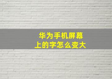 华为手机屏幕上的字怎么变大