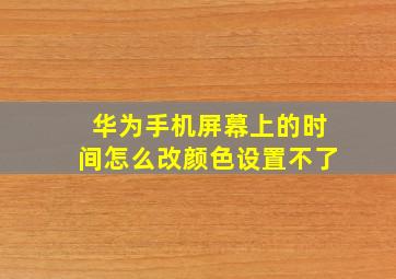 华为手机屏幕上的时间怎么改颜色设置不了