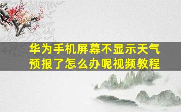 华为手机屏幕不显示天气预报了怎么办呢视频教程