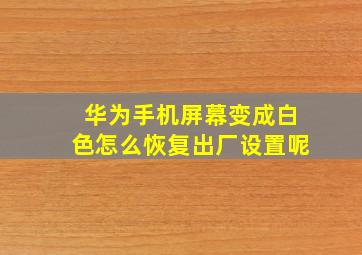 华为手机屏幕变成白色怎么恢复出厂设置呢