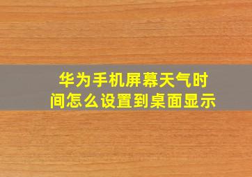 华为手机屏幕天气时间怎么设置到桌面显示