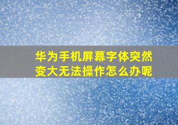 华为手机屏幕字体突然变大无法操作怎么办呢