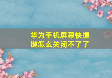 华为手机屏幕快捷键怎么关闭不了了