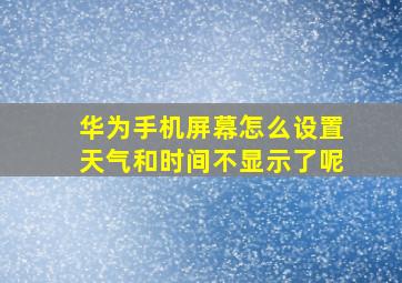 华为手机屏幕怎么设置天气和时间不显示了呢