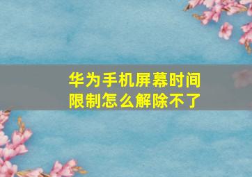 华为手机屏幕时间限制怎么解除不了