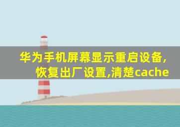 华为手机屏幕显示重启设备,恢复出厂设置,清楚cache