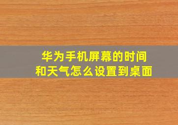 华为手机屏幕的时间和天气怎么设置到桌面