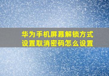 华为手机屏幕解锁方式设置取消密码怎么设置