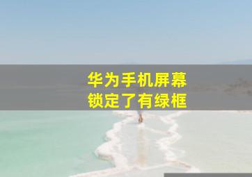 华为手机屏幕锁定了有绿框