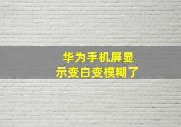 华为手机屏显示变白变模糊了