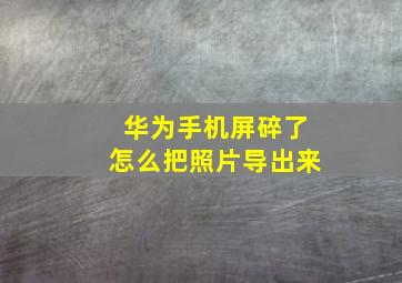 华为手机屏碎了怎么把照片导出来