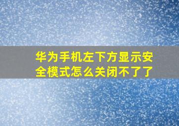 华为手机左下方显示安全模式怎么关闭不了了