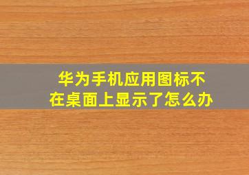 华为手机应用图标不在桌面上显示了怎么办