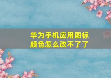 华为手机应用图标颜色怎么改不了了