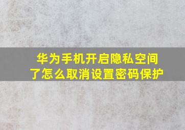 华为手机开启隐私空间了怎么取消设置密码保护