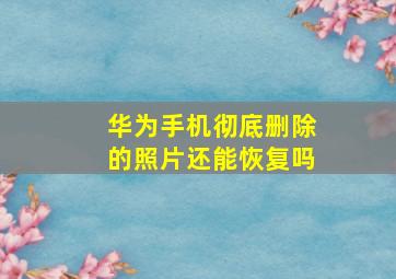 华为手机彻底删除的照片还能恢复吗