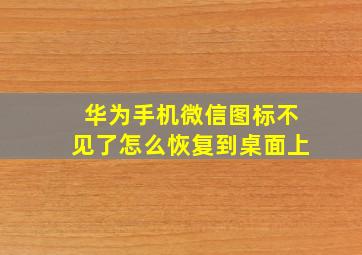 华为手机微信图标不见了怎么恢复到桌面上