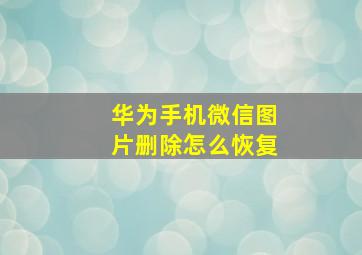 华为手机微信图片删除怎么恢复