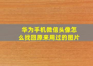 华为手机微信头像怎么找回原来用过的图片