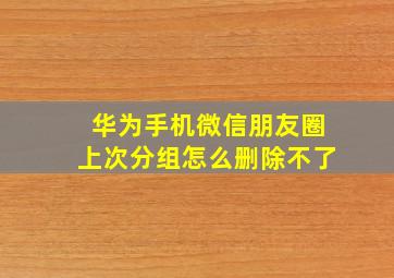 华为手机微信朋友圈上次分组怎么删除不了