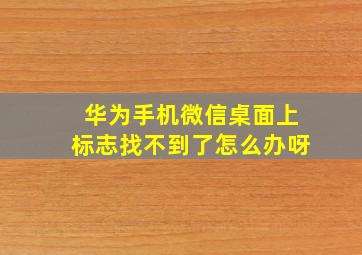 华为手机微信桌面上标志找不到了怎么办呀