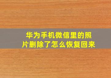 华为手机微信里的照片删除了怎么恢复回来