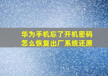 华为手机忘了开机密码怎么恢复出厂系统还原