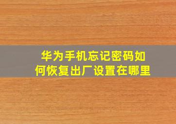 华为手机忘记密码如何恢复出厂设置在哪里