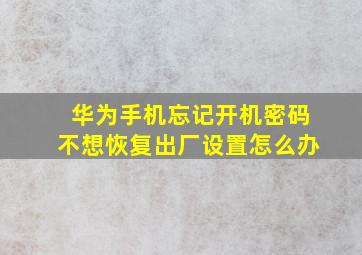 华为手机忘记开机密码不想恢复出厂设置怎么办